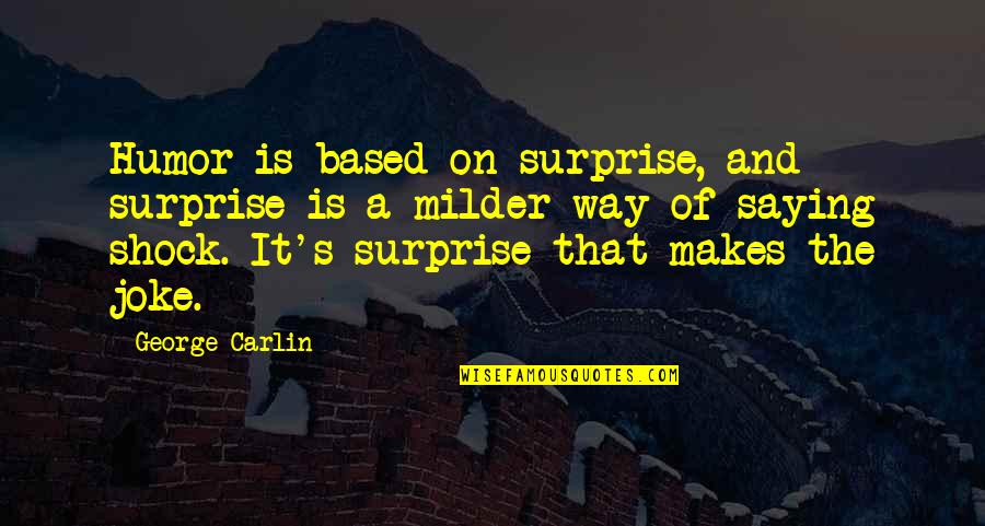 Shawneen Murray Quotes By George Carlin: Humor is based on surprise, and surprise is Shawneen Murray Quotes By George Carlin: Humor is based on surprise, and surprise is