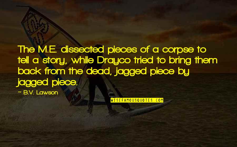 Shawnielle Quotes By B.V. Lawson: The M.E. dissected pieces of a corpse to Shawnielle Quotes By B.V. Lawson: The M.E. dissected pieces of a corpse to