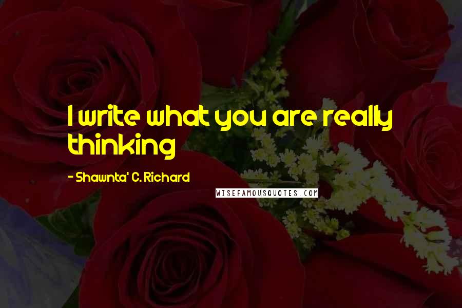 Shawnta' C. Richard quotes: I write what you are really thinking