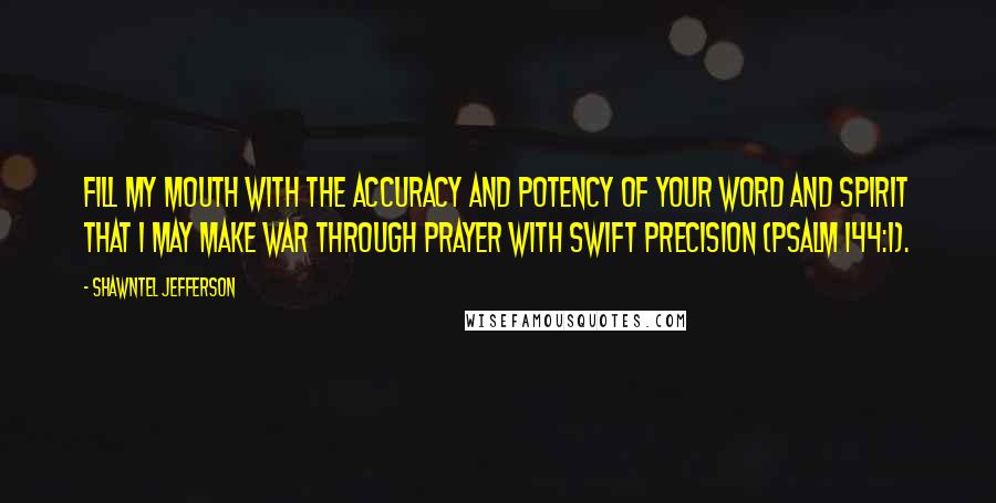 Shawntel Jefferson quotes: Fill my mouth with the accuracy and potency of Your word and Spirit that I may make war through prayer with swift precision (Psalm 144:1).