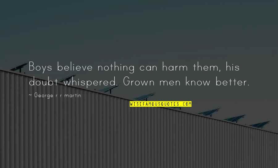 Shawntel Quotes By George R R Martin: Boys believe nothing can harm them, his doubt Shawntel Quotes By George R R Martin: Boys believe nothing can harm them, his doubt