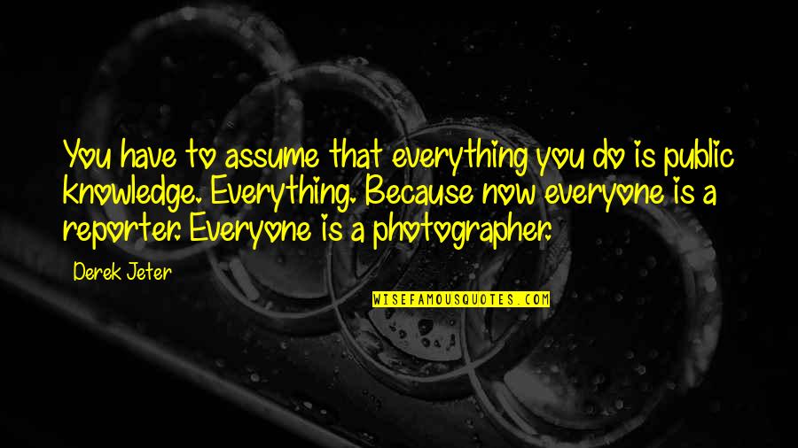 Shawntell Quotes By Derek Jeter: You have to assume that everything you do Shawntell Quotes By Derek Jeter: You have to assume that everything you do