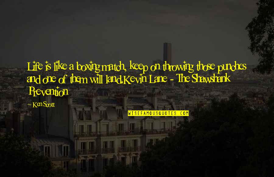 Shawshank Best Quotes By Ken Scott: Life is like a boxing match, keep on