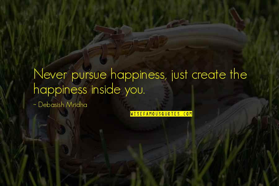 Shawshank Redemption Geology Quotes By Debasish Mridha: Never pursue happiness, just create the happiness inside Shawshank Redemption Geology Quotes By Debasish Mridha: Never pursue happiness, just create the happiness inside