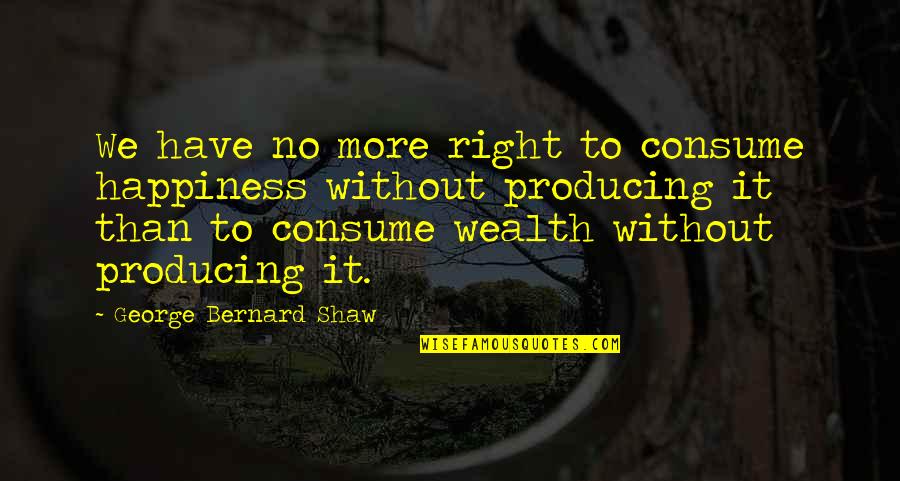 Shawshank Redemption Red Andy Quotes By George Bernard Shaw: We have no more right to consume happiness