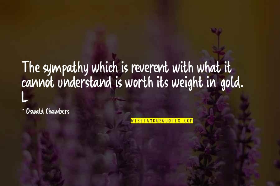 Shawty Don't Need No Man Quotes By Oswald Chambers: The sympathy which is reverent with what it Shawty Don't Need No Man Quotes By Oswald Chambers: The sympathy which is reverent with what it