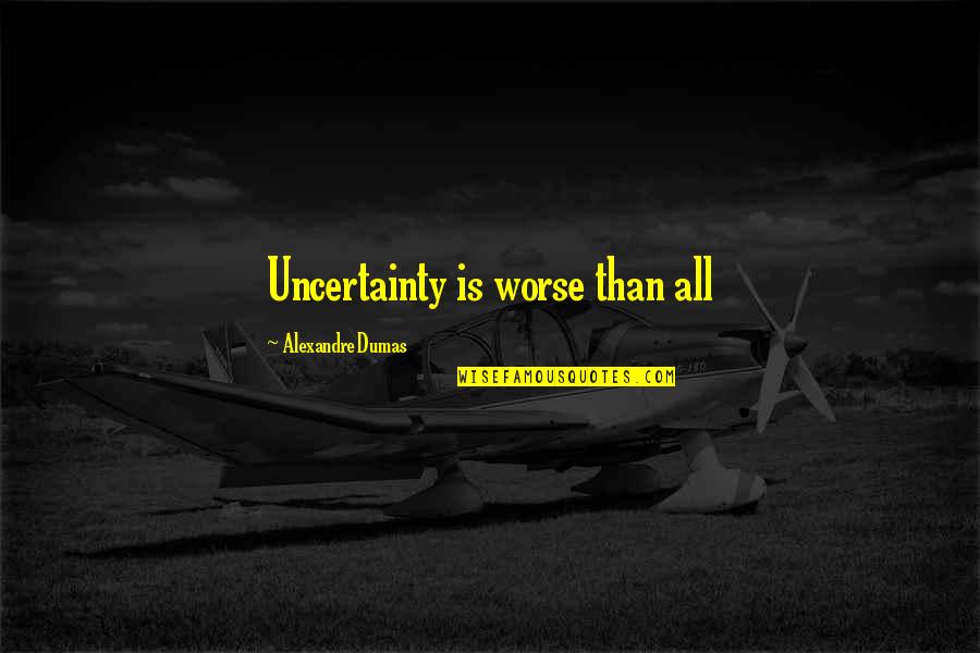 Shawyn Quotes By Alexandre Dumas: Uncertainty is worse than all Shawyn Quotes By Alexandre Dumas: Uncertainty is worse than all