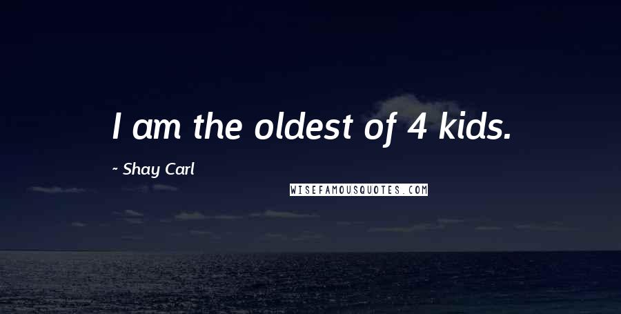 Shay Carl quotes: I am the oldest of 4 kids.