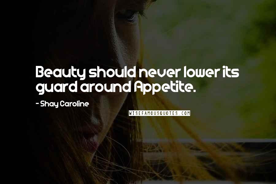Shay Caroline quotes: Beauty should never lower its guard around Appetite.