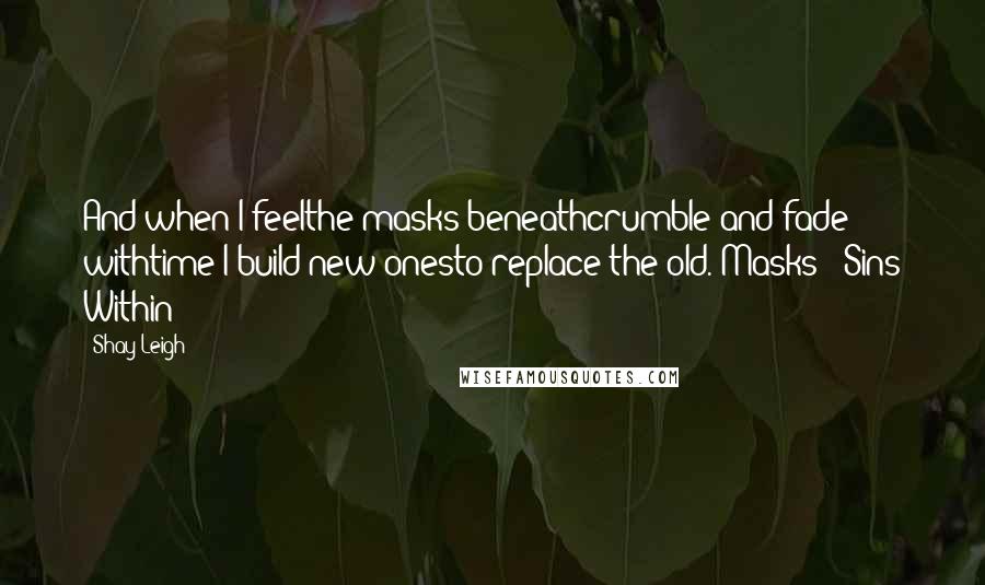 Shay Leigh quotes: And when I feelthe masks beneathcrumble and fade withtime I build new onesto replace the old."Masks"- Sins Within