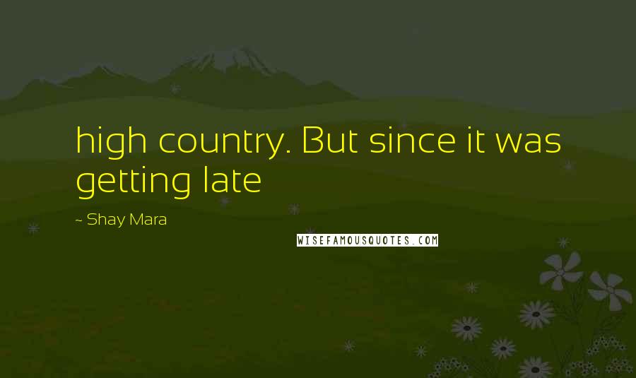 Shay Mara quotes: high country. But since it was getting late