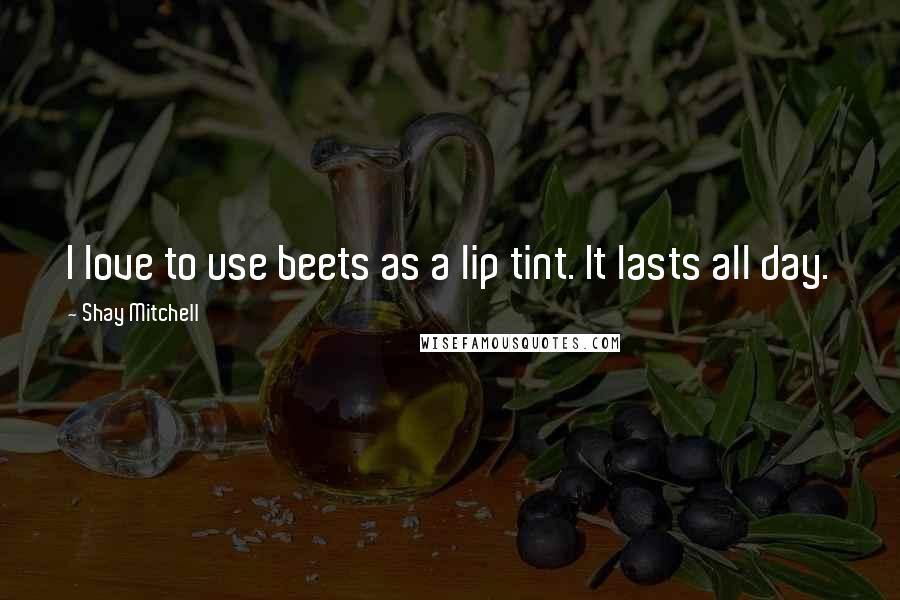 Shay Mitchell quotes: I love to use beets as a lip tint. It lasts all day.