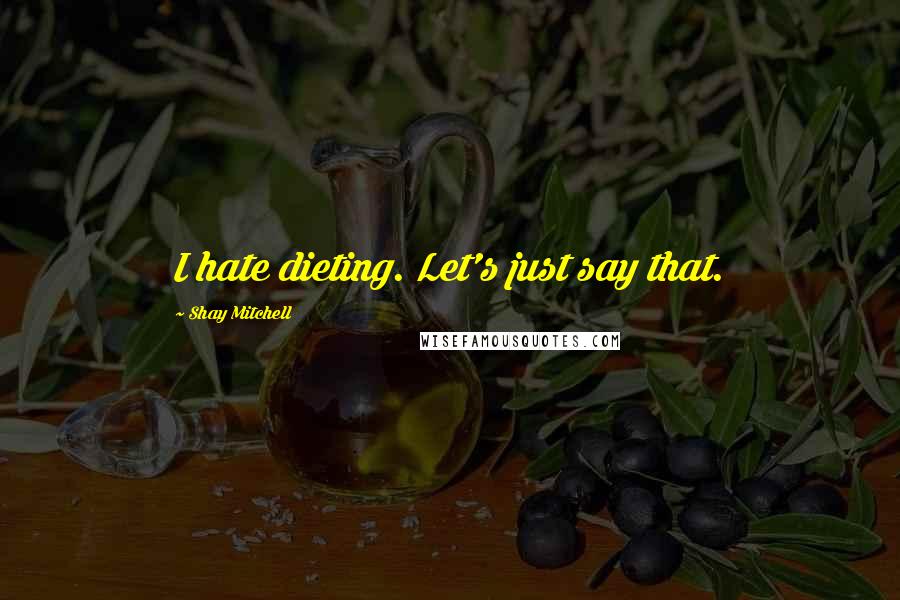 Shay Mitchell quotes: I hate dieting. Let's just say that.