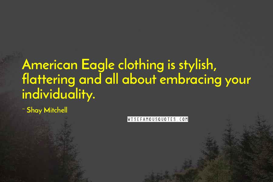 Shay Mitchell quotes: American Eagle clothing is stylish, flattering and all about embracing your individuality.