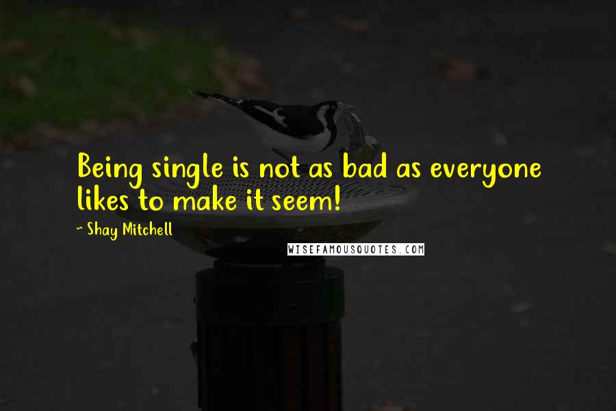 Shay Mitchell quotes: Being single is not as bad as everyone likes to make it seem!