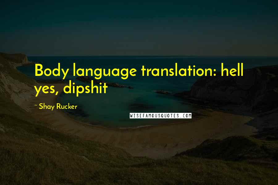 Shay Rucker quotes: Body language translation: hell yes, dipshit