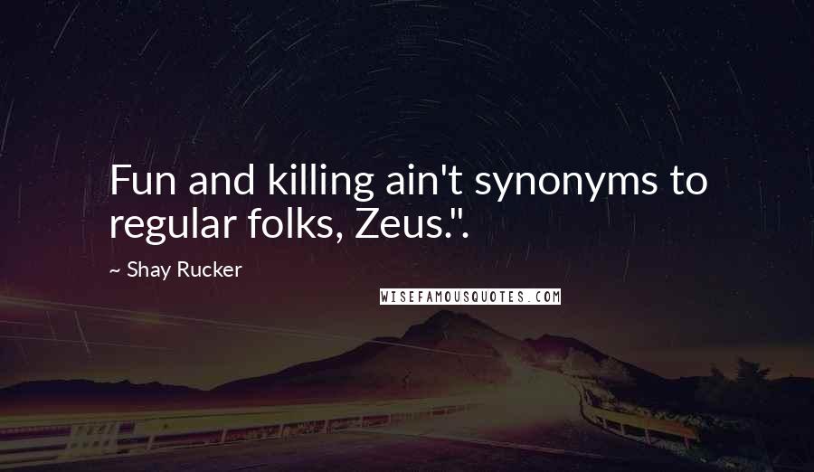 Shay Rucker quotes: Fun and killing ain't synonyms to regular folks, Zeus.".