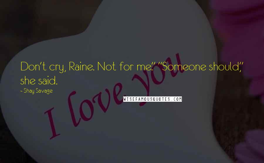 Shay Savage quotes: Don't cry, Raine. Not for me." "Someone should," she said.