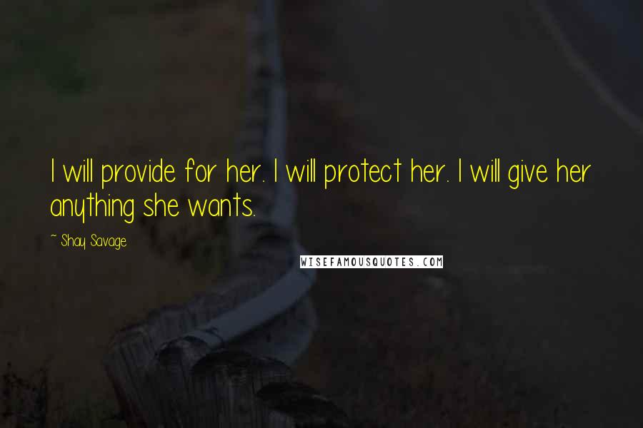 Shay Savage quotes: I will provide for her. I will protect her. I will give her anything she wants.