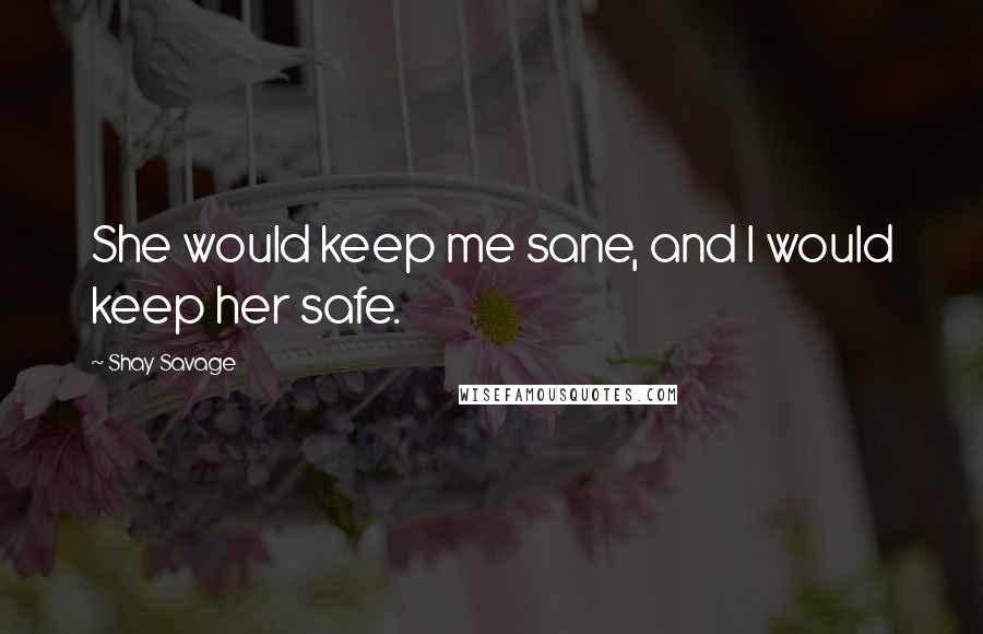 Shay Savage quotes: She would keep me sane, and I would keep her safe.