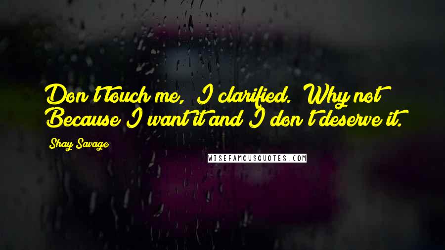 Shay Savage quotes: Don't touch me," I clarified. "Why not?" Because I want it and I don't deserve it.