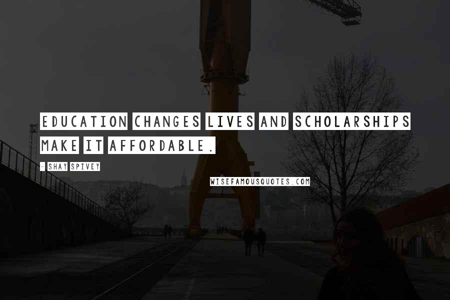 Shay Spivey quotes: Education changes lives and scholarships make it affordable. Shay Spivey quotes: Education changes lives and scholarships make it affordable.