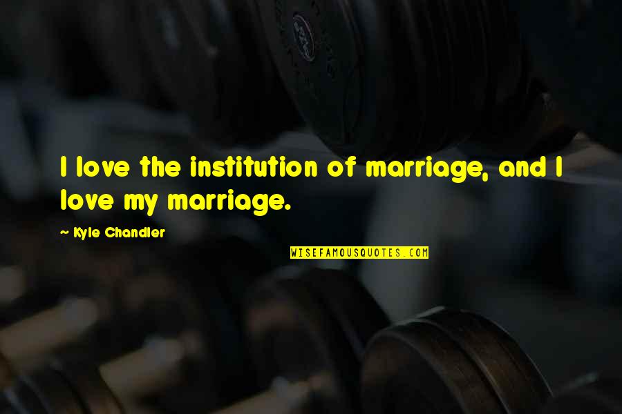 Shayad Mp3 Quotes By Kyle Chandler: I love the institution of marriage, and I Shayad Mp3 Quotes By Kyle Chandler: I love the institution of marriage, and I