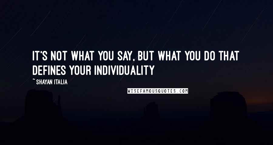 Shayan Italia quotes: It's not what you say, but what you do that defines your individuality
