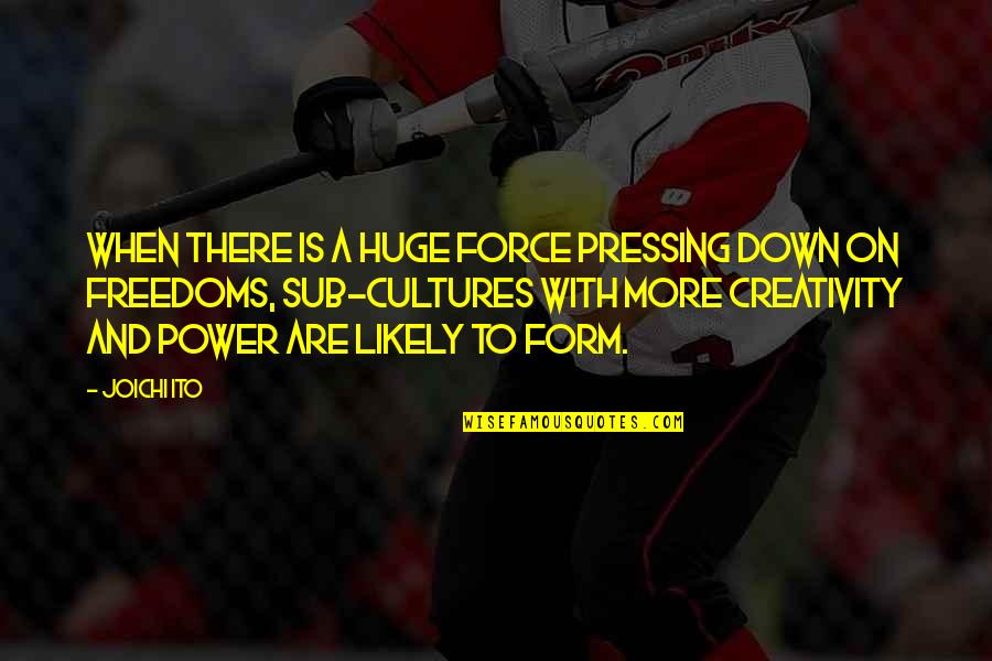 Shayan Munshi Quotes By Joichi Ito: When there is a huge force pressing down Shayan Munshi Quotes By Joichi Ito: When there is a huge force pressing down