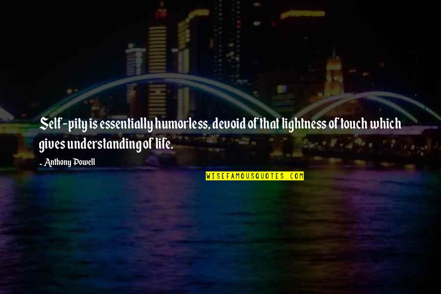 Shayarana Quotes By Anthony Powell: Self-pity is essentially humorless, devoid of that lightness Shayarana Quotes By Anthony Powell: Self-pity is essentially humorless, devoid of that lightness