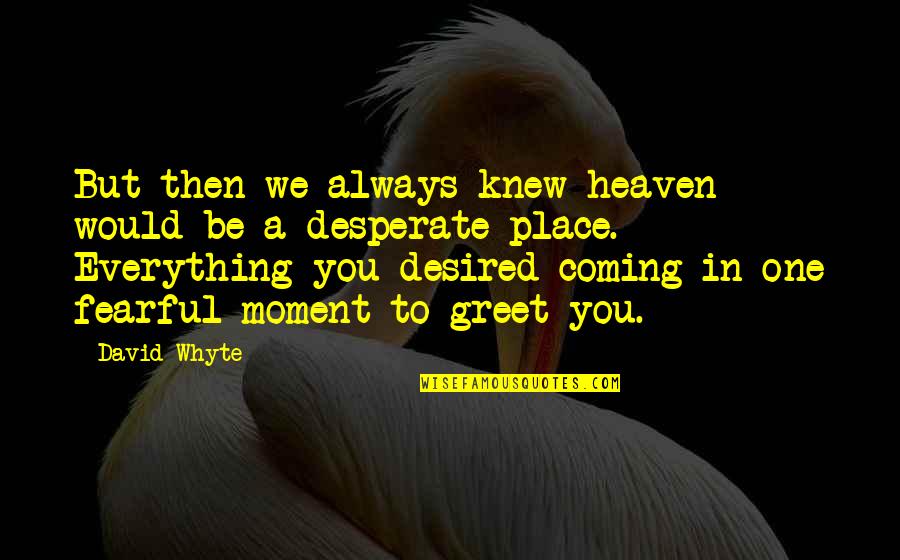 Shayarana Quotes By David Whyte: But then we always knew heaven would be Shayarana Quotes By David Whyte: But then we always knew heaven would be