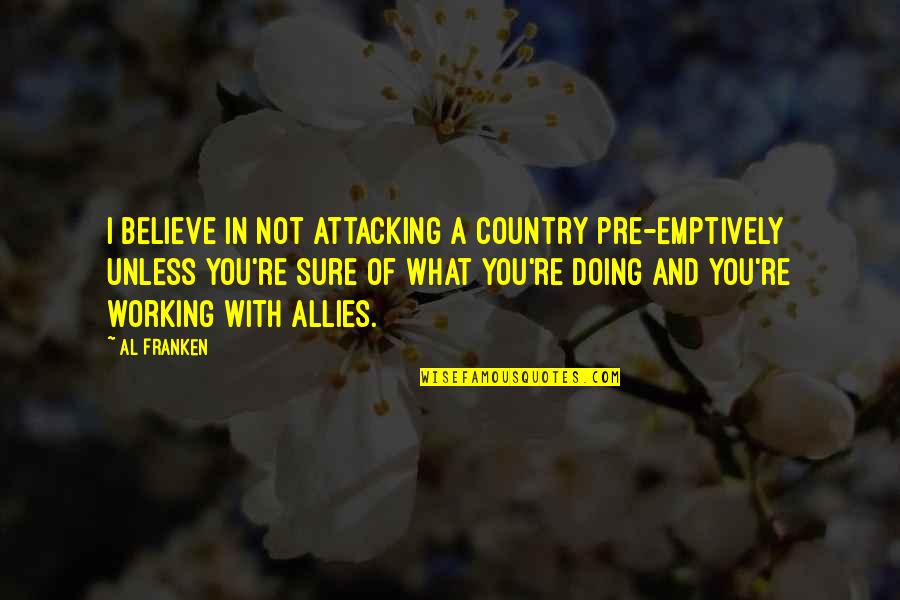 Shayari Sad Quotes By Al Franken: I believe in not attacking a country pre-emptively Shayari Sad Quotes By Al Franken: I believe in not attacking a country pre-emptively