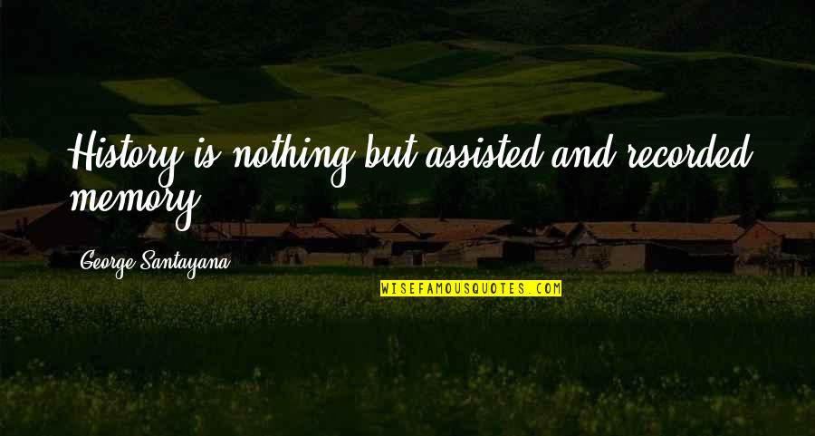 Shaydakova Quotes By George Santayana: History is nothing but assisted and recorded memory Shaydakova Quotes By George Santayana: History is nothing but assisted and recorded memory