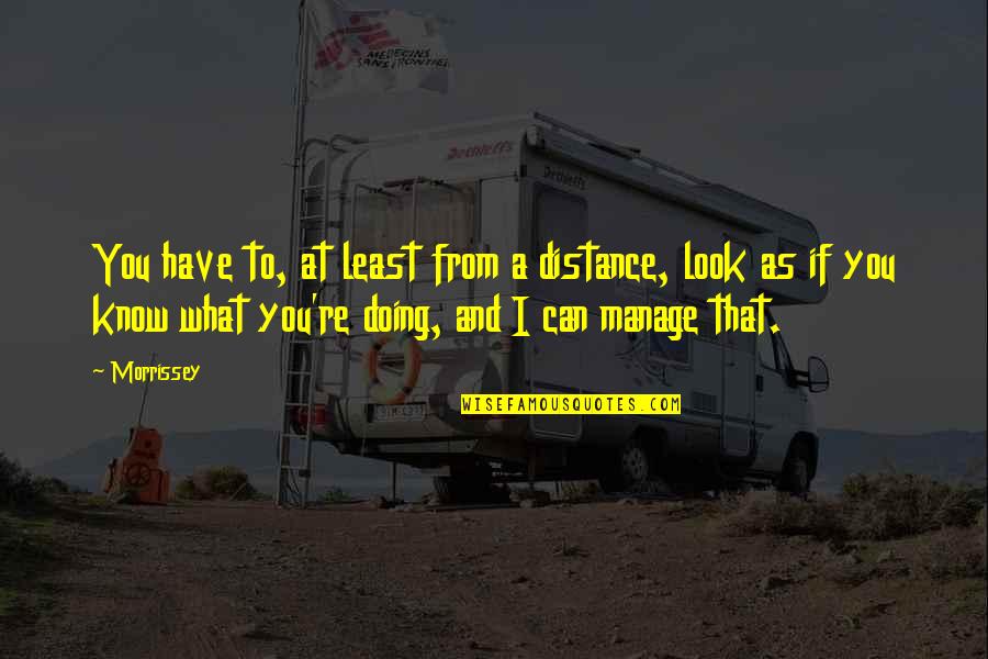Shaydakova Quotes By Morrissey: You have to, at least from a distance, Shaydakova Quotes By Morrissey: You have to, at least from a distance,