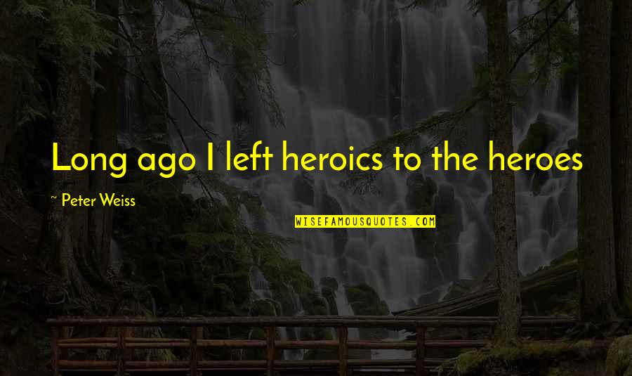 Shaydee Memes Quotes By Peter Weiss: Long ago I left heroics to the heroes