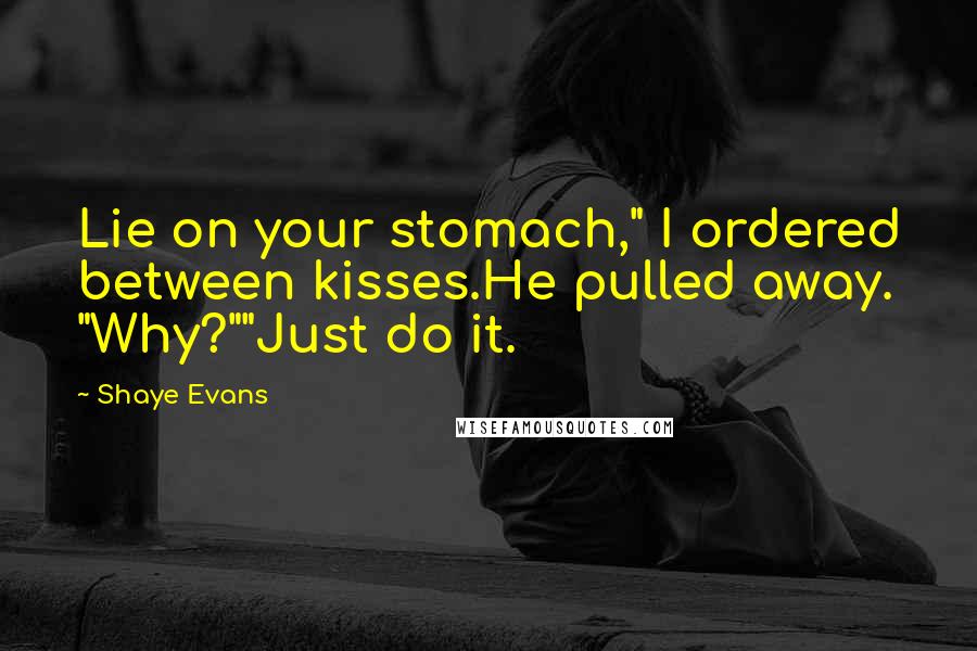 Shaye Evans quotes: Lie on your stomach," I ordered between kisses.He pulled away. "Why?""Just do it.