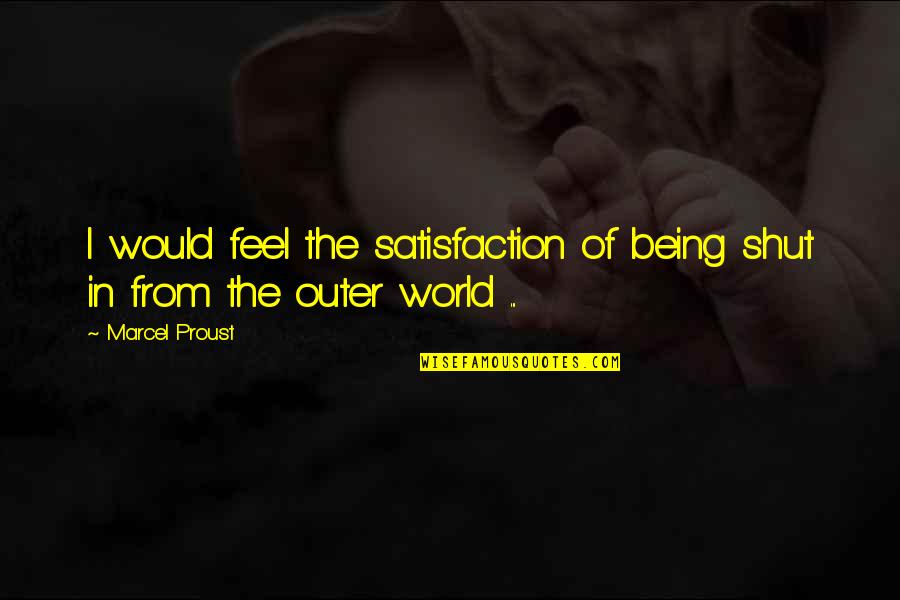 Shaye St John Quotes By Marcel Proust: I would feel the satisfaction of being shut