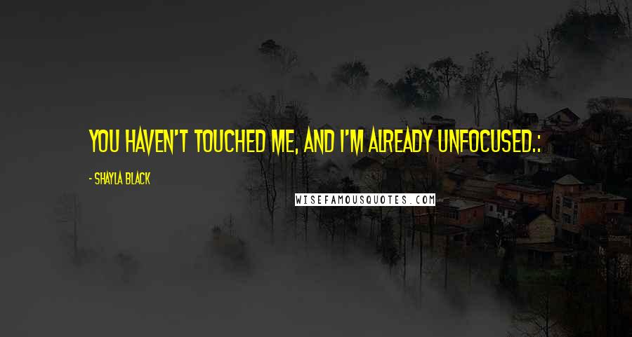 Shayla Black quotes: You haven't touched me, and I'm already unfocused.: