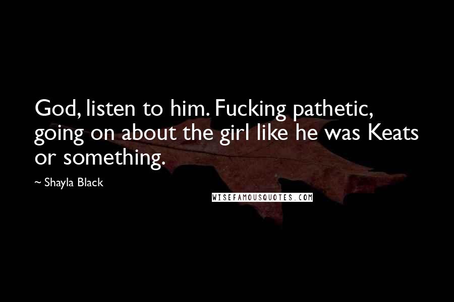 Shayla Black quotes: God, listen to him. Fucking pathetic, going on about the girl like he was Keats or something.