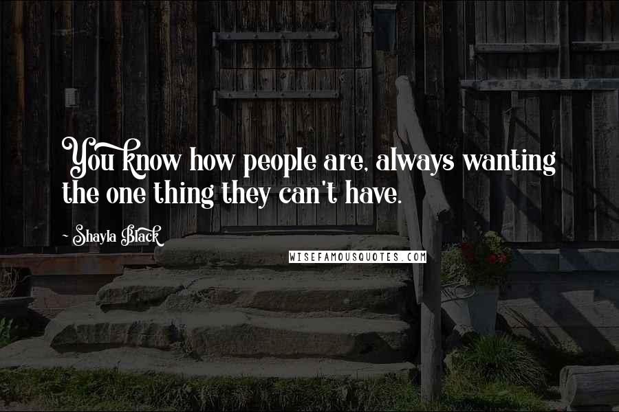 Shayla Black quotes: You know how people are, always wanting the one thing they can't have.