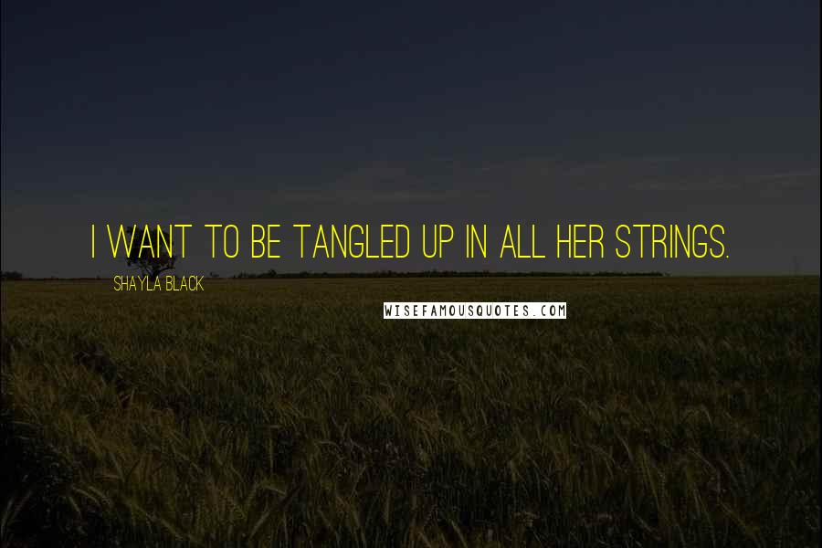 Shayla Black quotes: I want to be tangled up in all her strings.