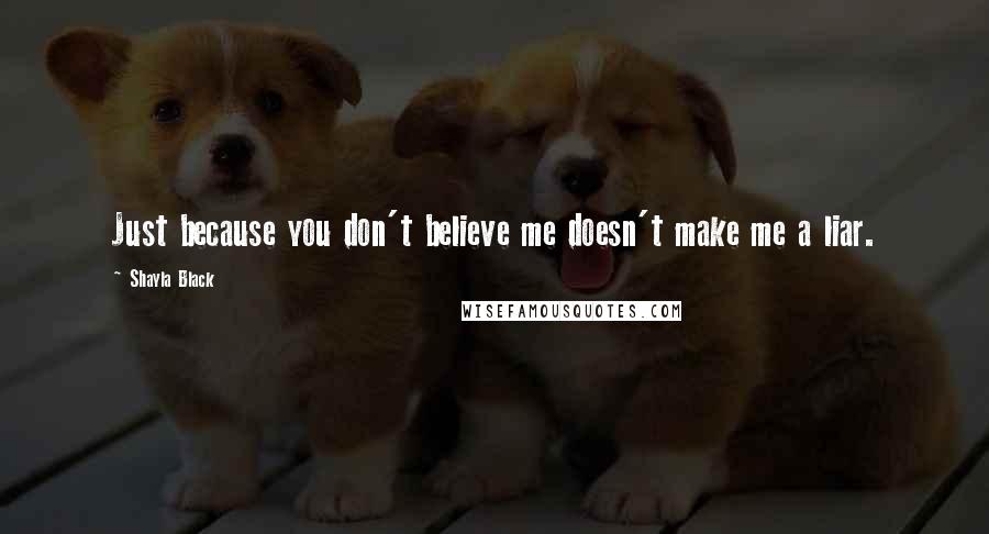 Shayla Black quotes: Just because you don't believe me doesn't make me a liar.