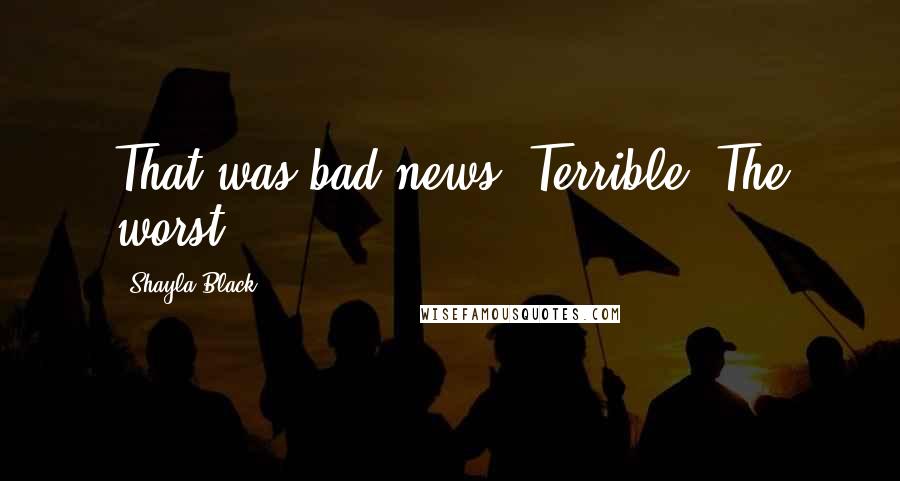 Shayla Black quotes: That was bad news. Terrible. The worst.