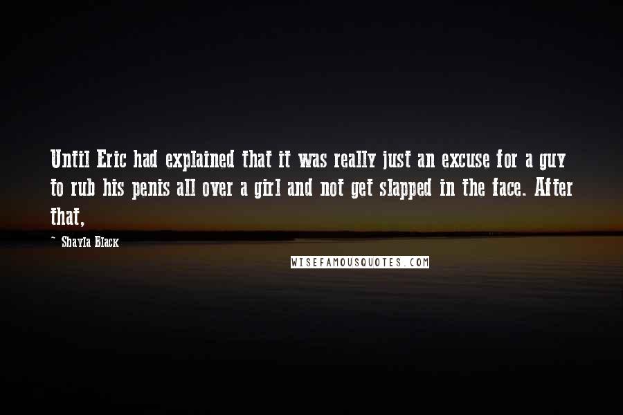 Shayla Black quotes: Until Eric had explained that it was really just an excuse for a guy to rub his penis all over a girl and not get slapped in the face. After