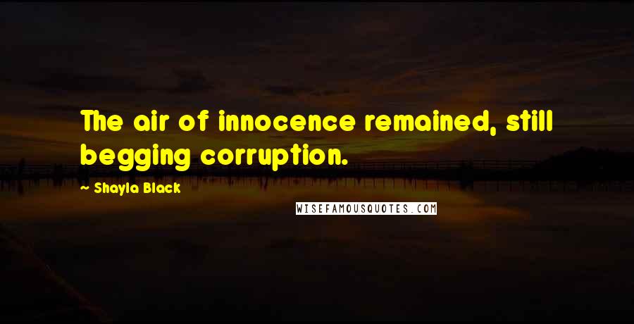Shayla Black quotes: The air of innocence remained, still begging corruption.