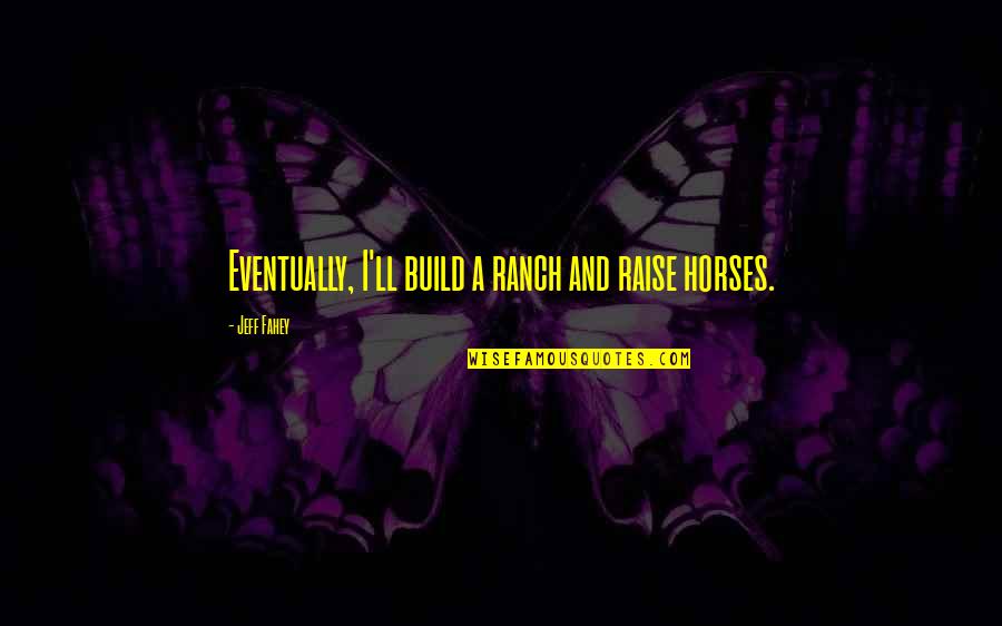 Shayler Hamilton Quotes By Jeff Fahey: Eventually, I'll build a ranch and raise horses. Shayler Hamilton Quotes By Jeff Fahey: Eventually, I'll build a ranch and raise horses.