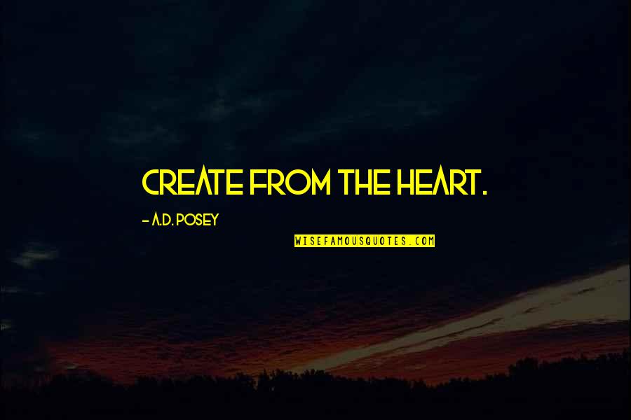 Shaylynn Quotes By A.D. Posey: Create from the heart. Shaylynn Quotes By A.D. Posey: Create from the heart.