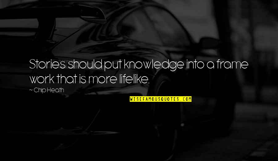 Shaynak Diaz Quotes By Chip Heath: Stories should put knowledge into a frame work
