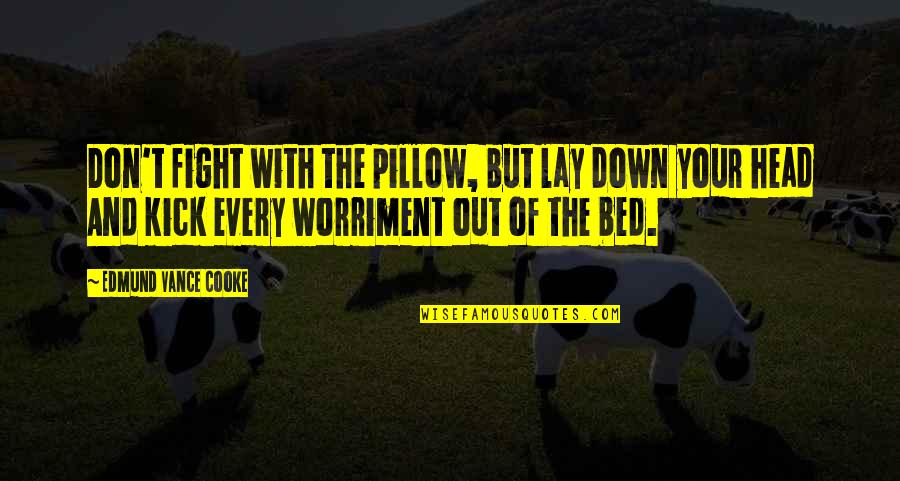 Shaynak Diaz Quotes By Edmund Vance Cooke: Don't fight with the pillow, but lay down Shaynak Diaz Quotes By Edmund Vance Cooke: Don't fight with the pillow, but lay down