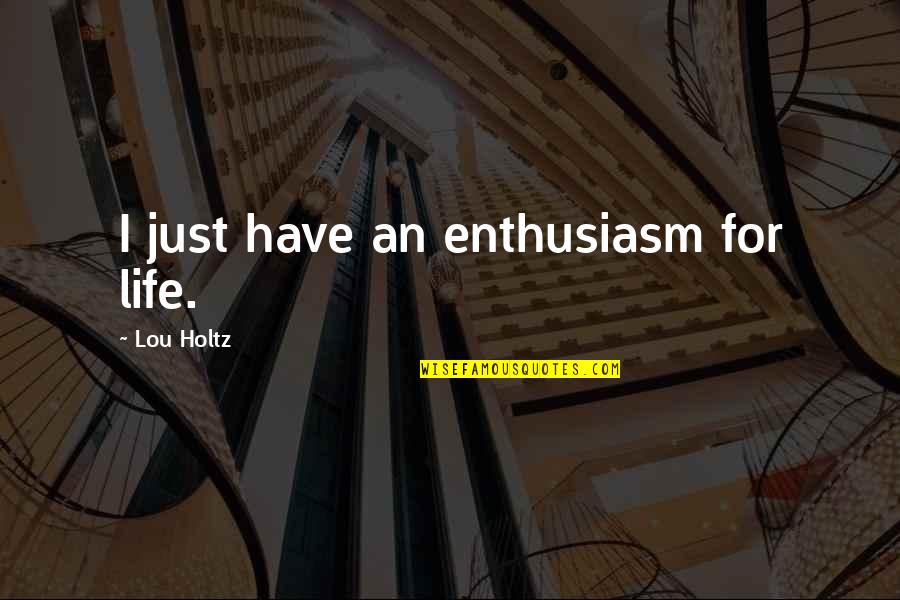 Shayndel Adler Quotes By Lou Holtz: I just have an enthusiasm for life. Shayndel Adler Quotes By Lou Holtz: I just have an enthusiasm for life.